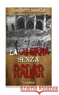 La guerra senza radar: 1935-1943, i vertici militari contro i radar italiani Mascia, Giacinto 9781530400829 Createspace Independent Publishing Platform - książka