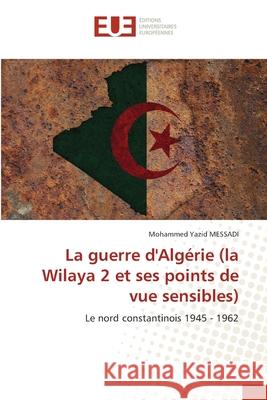 La guerre d'Alg?rie (la Wilaya 2 et ses points de vue sensibes) Mohammed Yazid Messadi 9786206709947 Editions Universitaires Europeennes - książka