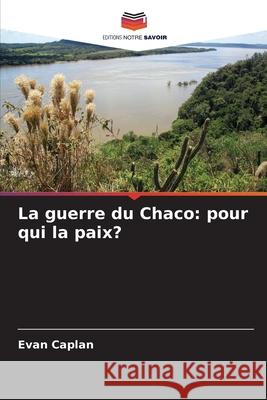 La guerre du Chaco: pour qui la paix? Caplan, Evan 9786208865115 Editions Notre Savoir - książka