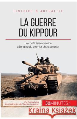 La guerre du Kippour: Le conflit israélo-arabe à l'origine du premier choc pétrolier 50minutes, Audrey Schul 9782806255990 5minutes.Fr - książka