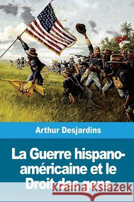 La Guerre hispano-américaine et le Droit des gens Desjardins, Arthur 9781724437327 Createspace Independent Publishing Platform - książka