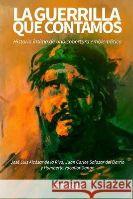 La guerrilla que contamos: Historia íntima de una cobertura emblemática Salazar del Barrio, Juan Carlos 9781942369332 Casasola Editores - książka