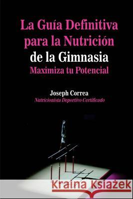 La Guia Definitiva para la Nutricion de la Gimnasia: Maximiza tu Potencial Correa (Nutricionista Deportivo Certific 9781500890032 Createspace - książka