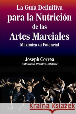 La Guia Definitiva para la Nutricion de las Artes Marciales: Maximiza tu Potencial Correa (Nutricionista Deportivo Certific 9781500860592 Createspace - książka