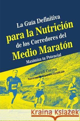 La Guia Definitiva para la Nutricion de los Corredores del Medio Maraton: Maximiza tu Potencial Correa (Nutricionista Deportivo Certific 9781500851682 Createspace - książka