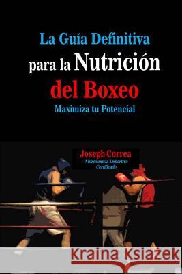 La Guia Definitiva para la Nutricion del Boxeo: Maximiza tu Potencial Correa (Nutricionista Deportivo Certific 9781500841461 Createspace - książka