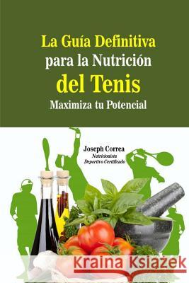 La Guia Definitiva para la Nutricion del Tenis: Maximiza tu Potencial Correa (Nutricionista Deportivo Certific 9781500851859 Createspace - książka