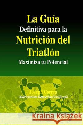 La Guia Definitiva para la Nutricion del Triatlon: Maximiza tu Potencial Correa (Nutricionista Deportivo Certific 9781500841577 Createspace - książka