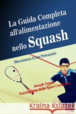 La Guida Completa all'alimentazione nello Squash: Massimizza il tuo Potenziale Correa (Nutrizionista Dello Sport Certif 9781502973870 Createspace - książka