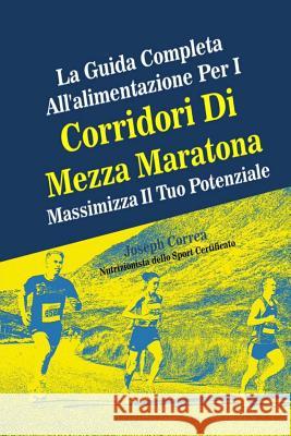 La Guida Completa All'alimentazione Per I Corridori Di Mezza Maratona: Massimizza Il Tuo Potenziale Correa (Nutrizionista Dello Sport Certif 9781502322708 Createspace - książka