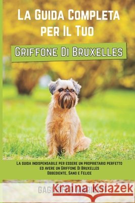 La Guida Completa per Il Tuo Griffone Di Bruxelles: La guida indispensabile per essere un proprietario perfetto ed avere un Griffone Di Bruxelles Obbe Mariotti, Gaglioffo 9798503043631 Independently Published - książka