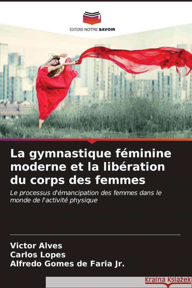 La gymnastique f?minine moderne et la lib?ration du corps des femmes Victor Alves Carlos Lopes Alfredo Gomes, Jr. d 9786206606710 Editions Notre Savoir - książka