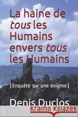 La haine de tous les Humains envers tous les Humains: (Enquête sur une énigme) Duclos, Denis 9781092230193 Independently Published - książka