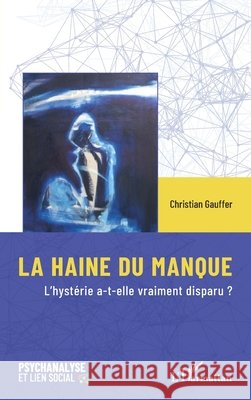 La Haine Du Manque: L'hyst?rie a-t-elle vraiment disparu ? Christian Gauffer 9782336421278 Editions L'Harmattan - książka