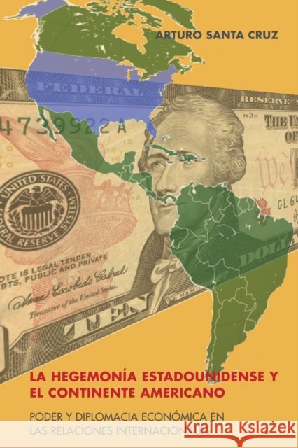 La Hegemonía Estadounidense Y El Continente Americano: Poder Y Diplomacia Económica En Las Relaciones Internacionales Santa Cruz, Arturo 9781433177828 Peter Lang Inc., International Academic Publi - książka