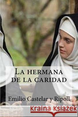 La hermana de la caridad: La hermana de la caridad Castelar y Ripoll, Emilio Edibooks 9781533232816 Createspace Independent Publishing Platform - książka