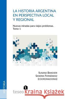 La historia argentina en perspectiva local y regional: Nuevas miradas para viejos problemas Fernández, Sandra 9789877231335 Teseo - książka