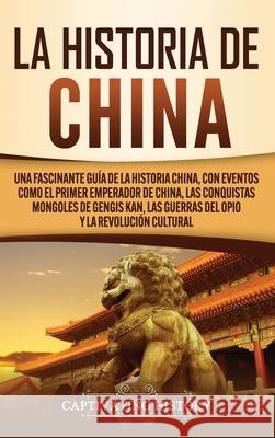 La Historia de China: Una Fascinante Guía de la Historia China, con Eventos Como el Primer Emperador de China, las Conquistas Mongoles de Ge History, Captivating 9781637160640 Captivating History - książka