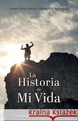 La Historia De Mi Vida: usted nacio siendo un ganador Breyk E Mendoza Francisco Javier Carmona  9798816574280 Independently Published - książka