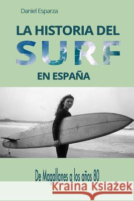 La Historia del Surf En Espana: de Magallanes a Los Anos 80 Daniel Esparza 9781500517809 Createspace - książka