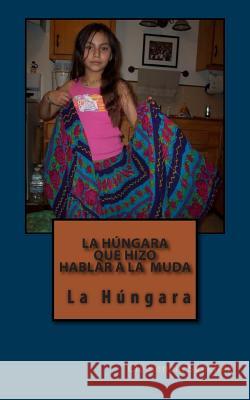 La Húngara Que Hizo Hablar a la Muda: La Húngara Sanchez, Clemencia 9781480288485 Createspace - książka
