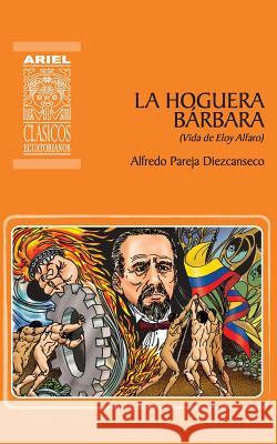 La hoguera bárbara: Vida de Eloy Alfaro Alfredo Pareja Diezcanseco, Rafael Díaz Ycaza, Jonathan Tayupanta 9789978184646 Publicaciones Ariel - książka