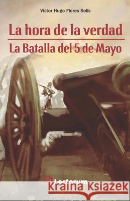 La hora de la verdad: La batalla del 5 de mayo Flores, Victor Hugo 9781493743391 Createspace - książka