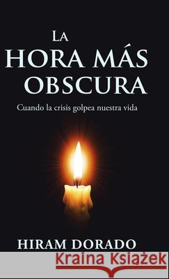 La Hora Más Obscura: Cuando La Crisis Golpea Nuestra Vida Hiram Dorado 9781506531014 Palibrio - książka