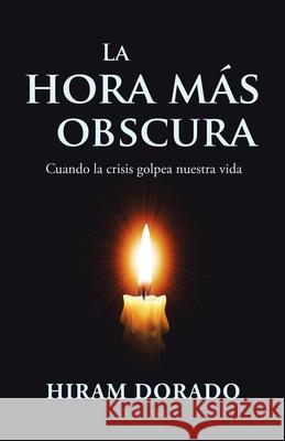 La Hora Más Obscura: Cuando La Crisis Golpea Nuestra Vida Hiram Dorado 9781506531021 Palibrio - książka