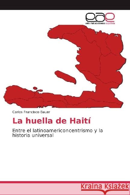 La huella de Haití : Entre el latinoamericoncentrismo y la historia universal Bauer, Carlos Francisco 9783639883411 Editorial Académica Española - książka