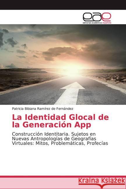 La Identidad Glocal de la Generación App : Construcción Identitaria. Sujetos en Nuevas Antropologías de Geografías Virtuales: Mitos, Problemáticas, Profecías Ramírez de Fernández, Patricia Bibiana 9786138977001 Editorial Académica Española - książka