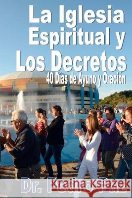 La Iglesia Espiritual y los Decretos: 40 Dias de Ayuno y Oracion Paz, Pedro 9781530271832 Createspace Independent Publishing Platform - książka