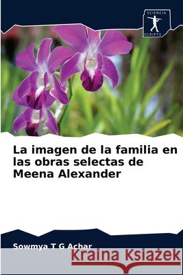 La imagen de la familia en las obras selectas de Meena Alexander Sowmya T G Achar 9786200857651 Sciencia Scripts - książka