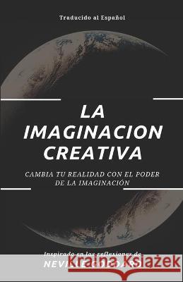 La Imaginación Creativa: Cambia tu realidad con el poder de la imaginación Reyes, Yousell 9781653775323 Independently Published - książka