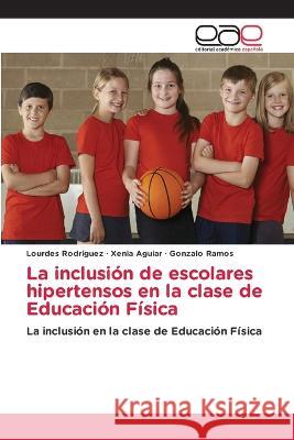 La inclusión de escolares hipertensos en la clase de Educación Física Lourdes Rodriguez, Xenia Aguiar, Gonzalo Ramos 9786202249195 Editorial Academica Espanola - książka