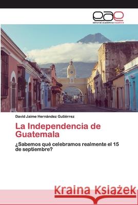 La Independencia de Guatemala Hernández Gutiérrez, David Jaime 9786200389107 Editorial Académica Española - książka