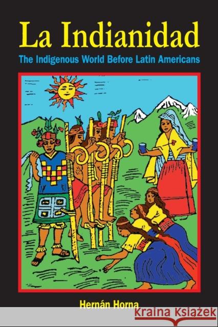 La Indianidad: The Indigenous World Before Latin Americans Horna, Hernán 9781558762695 MARKUS WIENER  PUBLISHING INC - książka