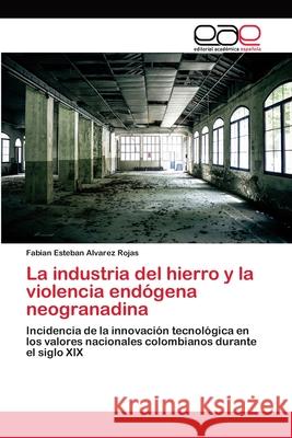 La industria del hierro y la violencia endógena neogranadina Alvarez Rojas, Fabian Esteban 9786202105040 Editorial Académica Española - książka