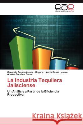 La Industria Tequilera Jalisciense Gregorio Arauj Rogelio Huert Jaime Alfonso S 9783659015274 Editorial Acad Mica Espa Ola - książka