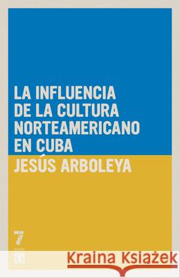 La Influencia de la Cultura Norteamericana En Cuba Jes?s Arboleya 9781925317756 Siete Cuentos Editorial - książka