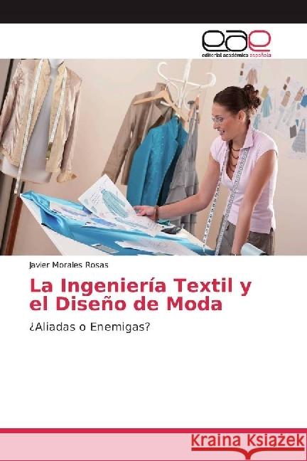 La Ingeniería Textil y el Diseño de Moda : ¿Aliadas o Enemigas? Morales Rosas, Javier 9783659652141 Editorial Académica Española - książka