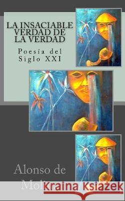 La insaciable verdad de la verdad: Poesía del Siglo XXI Alonso de Molina 9781975803292 Createspace Independent Publishing Platform - książka