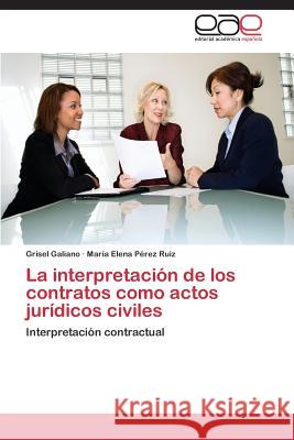 La Interpretacion de Los Contratos Como Actos Juridicos Civiles Galiano Grisel                           Perez Ruiz Maria Elena 9783846561171 Editorial Academica Espanola - książka