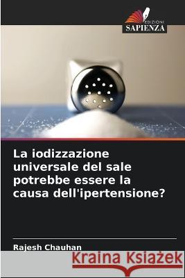 La iodizzazione universale del sale potrebbe essere la causa dell\'ipertensione? Rajesh Chauhan 9786205829035 Edizioni Sapienza - książka