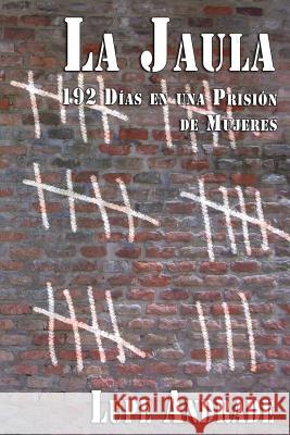 La Jaula: 192 Días en una Prisión de Mujeres Andrade, Lupe 9781511599146 Createspace - książka