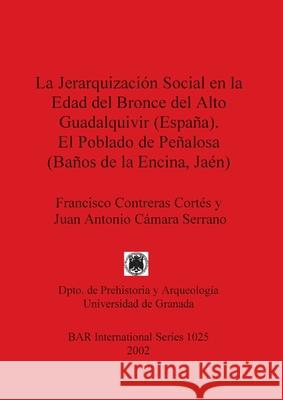 La Jerarquización Social en la Edad del Bronce del Alto Guadalquivir (España). El Poblado de Peñalosa (Baños de la Encina, Jaén) Contreras Cortés, Francisco 9781841713045 British Archaeological Reports - książka