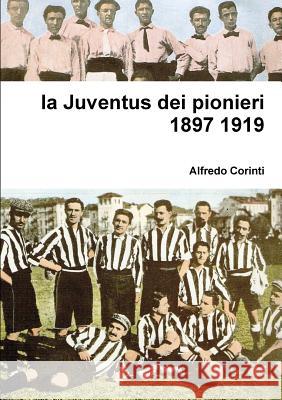 la Juventus Dei Pionieri 1897 1919 Alfredo Corinti 9781326740788 Lulu.com - książka