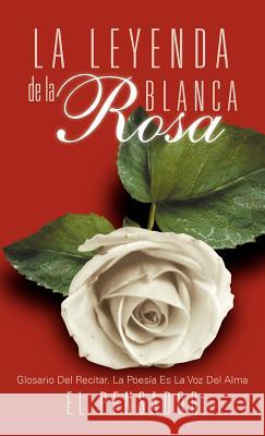 La Leyenda de La Rosa Blanca: Glosario del Recitar. La Poes a Es La Voz del Alma El Pensador 9781463319748 Palibrio - książka
