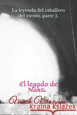 La leyenda del caballero del viento.: El legado de Nakù. Vazquez, Yurik 9781688954489 Independently Published - książka