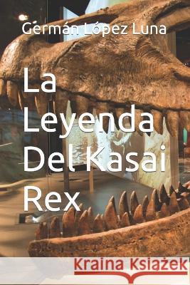 La Leyenda Del Kasai Rex German Lopez Luna   9798373661492 Independently Published - książka
